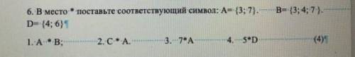 6. В место:* поставьте соответствующий символ: А={3; 7]... В{3; 4; 7;}. D={4; 6}1. А * В;2. С. А.3.7