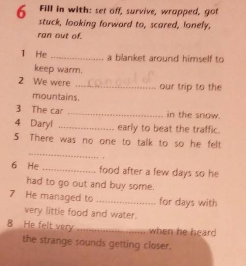 6. Fill in with: set off, survive, wrapped, gotstuck, looking forward to, scared, lonely,ran out of.