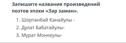 Запишите названия произведений поэтов эпохи «Зар заман» 1.Шортанбай Канайулы 2.Дулат Бабатайулы 3.Му