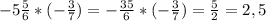 -5\frac{5}{6} *(-\frac{3}{7})=-\frac{35}{6}*(-\frac{3}{7})=\frac{5}{2}=2,5