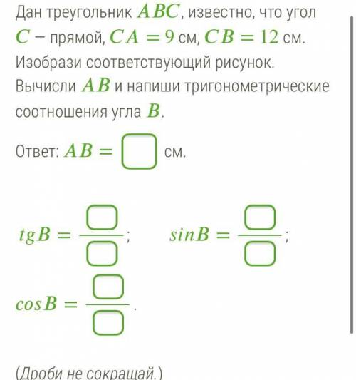 Дан треугольник , известно, что угол — прямой, = 9 см, = 12 см. Изобрази соответствующий рисунок. Вы