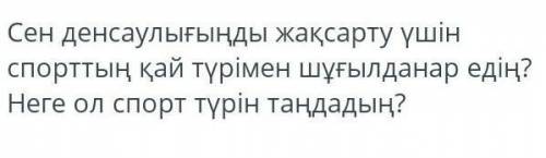 Сен денсаулығыңды жақсарту үшін спорттың қай түрімен шұғылданар едің? Неге ол спорт түрін таңдадың?​