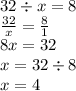 32 \div x = 8 \\ \frac{32}{x} = \frac{8}{1} \\ 8x = 32 \\ x = 32 \div 8 \\ x = 4