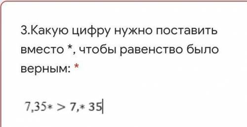 3.Какую цифру нужно поставить вместо *, чтобы равенство было верным: * Подпись отсутствует7,35*>7