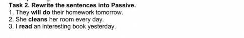 Task 2. Rewrite the sentences into Passive. 1. They will do their homework tomorrow.2. She cleans he