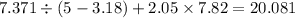 7.371 \div (5 - 3.18) + 2.05 \times 7.82 = 20.081