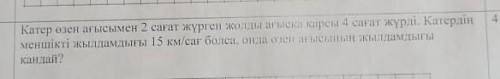 катер өзен ағысымен 2 сағат жүрген жолды ағысқа карсы 4 сағат жүрді катердің меншікті жылдамдығы 15/