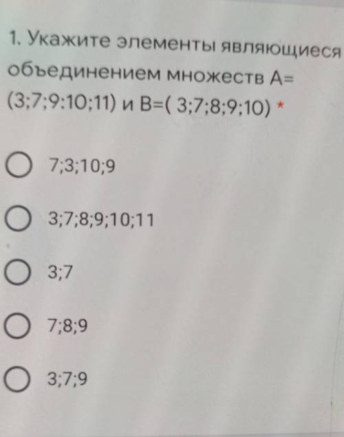 1. Укажите элементы являющиеся объединением множеств А=(3;7;9:10;11) B=( 3;7;8;9;10) *7;3;10;9O 3;7;