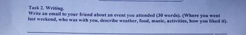 Task 2. Writing. Write an email to your friend about an event you attended (30 words). (Where you we