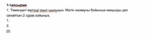 1 - тапсырма 1. Темендегі мәтінді оқып шығыңыз . Мәтін мазмұны бойынша маңызды деп санайтын 2 сұрақ