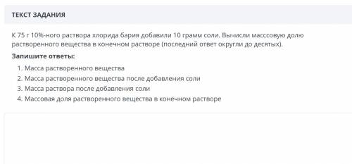 к 75 10%-ного раствора хлорида бария добавили 10 грамм соли. Вычисли массовую долю растворенного вещ