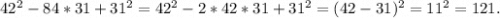 42^2-84*31+31^2=42^2-2*42*31+31^2=(42-31)^2=11^2=121.