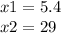 x1 = 5.4 \\ x2 = 29