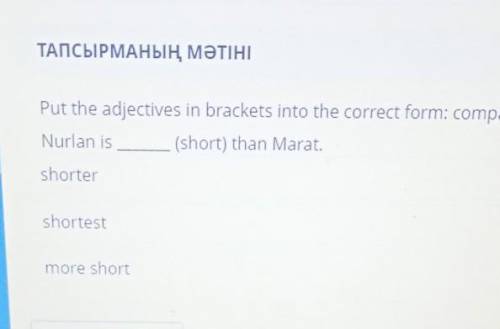 Put the adjectives in brackets into the correct form : comparative or superlative. Nurlan is(short)