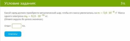 Какой заряд должен приобрести металлический шар, чтобы его масса увеличилась на m=5,6⋅10−6 г? Масса