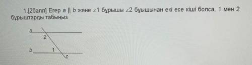 Егер a || b жене 1 бурышы 22 буышынан екі есе кіші болса, 1 мен 2бурыштарды табыңыз​