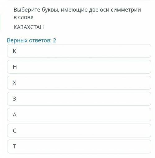 Выберите буквы имеющиеся две оси семетрии в слове Казахстан​