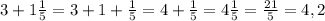 3 + 1\frac{1}{5} = 3 + 1 + \frac{1}{5} = 4 + \frac{1}{5} = 4\frac{1}{5} = \frac{21}{5} = 4,2