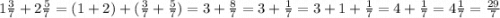 1\frac{3}{7} +2\frac{5}{7} = (1 +2) + (\frac{3}{7} +\frac{5}{7} ) = 3 + \frac{8}{7} = 3 +\frac{1}{7} = 3 + 1 + \frac{1}{7} = 4 +\frac{1}{7} = 4\frac{1}{7} = \frac{29}{7}