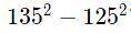 Найдите значение выражения 135 в 2 степени - 125 в 2 степени !