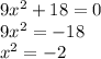 9 {x}^{2} + 18 = 0 \\ 9 {x}^{2} = - 18 \\ x {}^{2} = - 2 \\