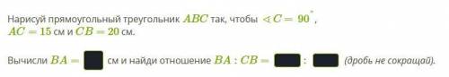 Нарисуй прямоугольный треугольник ABC так, чтобы ∢C =90°, AC= 15 см и CB= 20 см. Вычисли BA= см и на