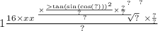 1 \frac{16 \times x {x \sqrt[ \frac{ \times { \frac{ { \tan( \sin( \cos(?) ) ) }^{2} }{?} \times \frac{?}{?} }^{?} }{?} ]{?} }^{?} \times \frac{?}{?} }{?}