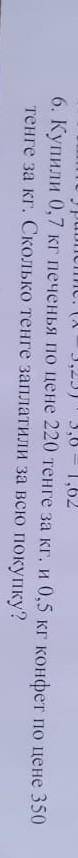 Купили 0,7кг. печенья по цене 220 тенге за кг. и 0,5 кг конфет по цене 350 тенге за кг.Сколько тенге
