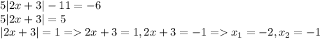 5|2x+3|-11 =-6\\5|2x+3| = 5\\|2x+3| = 1 = 2x+3 = 1, 2x+3 = -1 = x_{1} = -2 ,x_{2} = -1