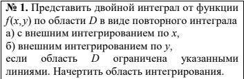 1. Представить двойной интеграл от функции f(x,y) по области D в виде повторного интеграла а) с внеш