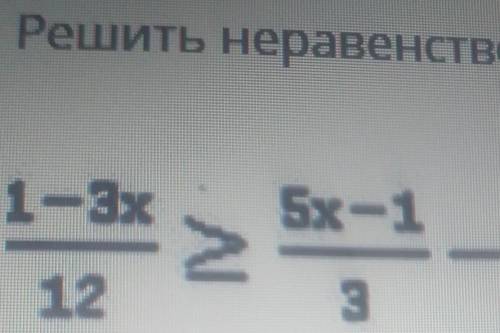 Решить неравенство 1 - 3 x 12 больше 5 x - 1 3 - 7 x 4​