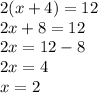 2(x + 4) = 12 \\ 2x + 8 = 12 \\ 2x = 12 - 8 \\ 2x = 4 \\ x = 2