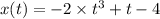 x (t) = - 2 \times t {}^{3} + t - 4