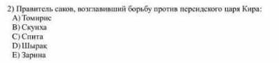 Правитель саков, возглавивший борьбу против персидского царя кира: А)томирис В)скунха с)спита д)шыра