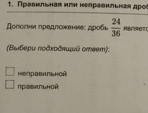 1. Правильная или неправильная дробь (4 Б.) 24Дополни предложение: дробь является...36(Выбери подход