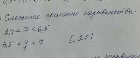 Сложить погленое неравенство 2,7<x<6,5 4,5<y<7​