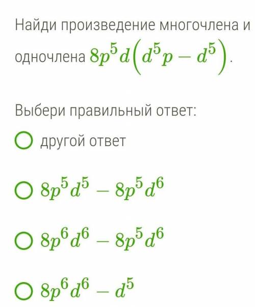 Найди произведение многочлена и одночлена 8p5d(d5p−d5).Выбери правильный ответ:другой ответ8p5d5−8p5