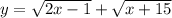 y = \sqrt{2x - 1} + \sqrt{x + 15}