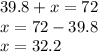 39.8 + x = 72 \\ x = 72 - 39.8 \\ x = 32.2