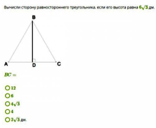 Вычисли сторону равностороннего треугольника, если его высота равна 63–√ дм. BC= 1) 12 2) 6 3) 43–√