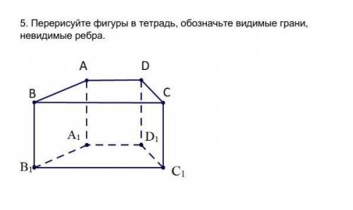 5. Перерисуйте фигуры в тетрадь, обозначьте видимые грани, невидимые ребра.​