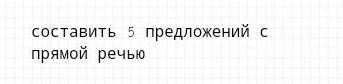 Составить 5 предложения с прямой речью ​