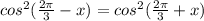 cos^{2}(\frac{2\pi }{3}-x)=cos^{2}(\frac{2\pi }{3} +x)