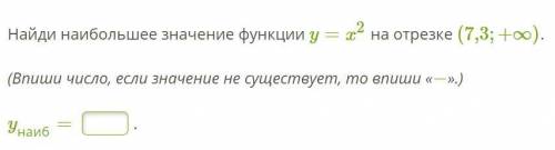 1. Найди наибольшее значение функции y=x2 на отрезке (7,3;+∞). (Впиши число, если значение не сущест