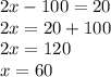 2x - 100 = 20 \\ 2x = 20 + 100 \\ 2x = 120 \\ x = 60