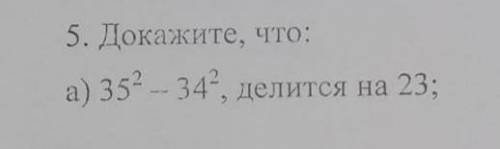 НУЖНО РЕШИТЕ ДАЮ 15Б 5. докажите, что: a) 35² - 34², делится на 23;