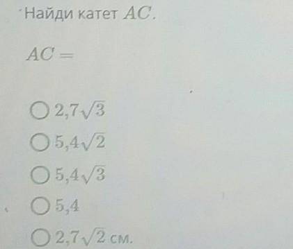 Дан прямоугольный треугольник ABC. Гипотенуза равна 5,4 см и 4 ABC = 45 °. Найди катет АС.AC=​