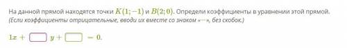 )На данной прямой находятся точки K(1;−1) и B(2;0). Определи коэффициенты в уравнении этой прямой. (