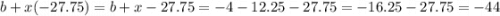 b + x( - 27.75) = b + x - 27.75 = - 4 - 12.25 - 27.75 = - 16.25 - 27.75 = - 44