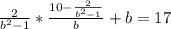 \frac{2}{b^{2} - 1} * \frac{10 - \frac{2}{b^{2} - 1} }{b} + b= 17